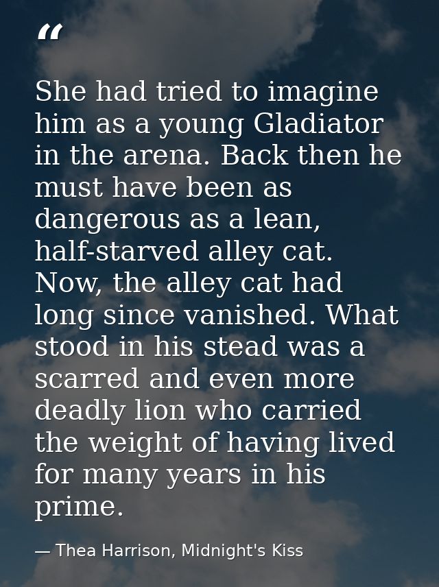 She had tried to imagine him as a young Gladiator in the arena. Back then he must have been as dangerous as a lean, half — Thea Harrison, Midnight's Kiss
