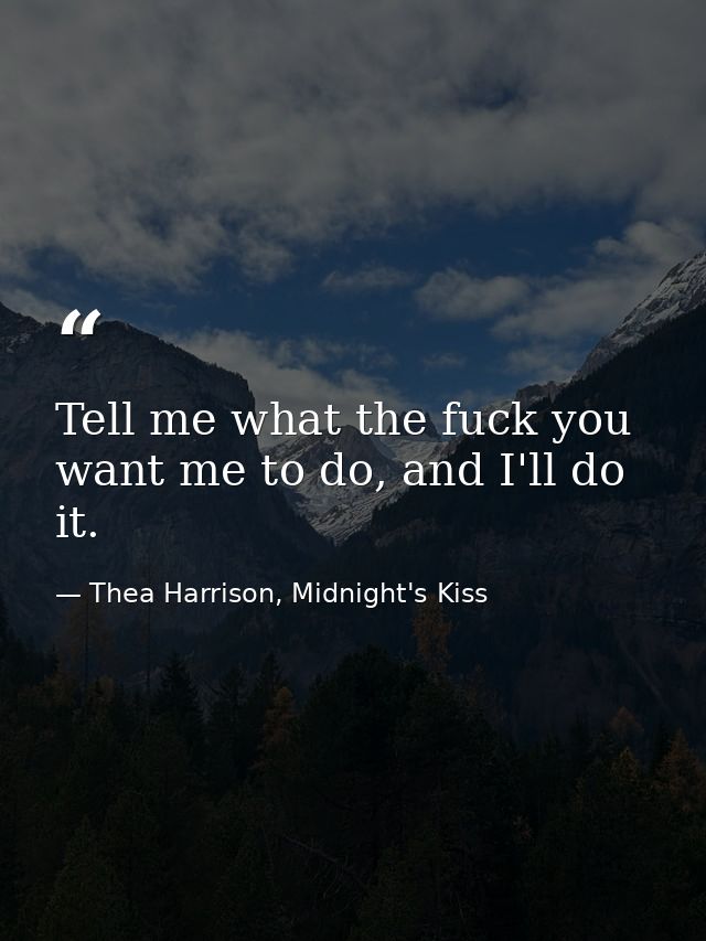 Tell me what the fuck you want me to do, and I'll do it. — Thea Harrison, Midnight's Kiss