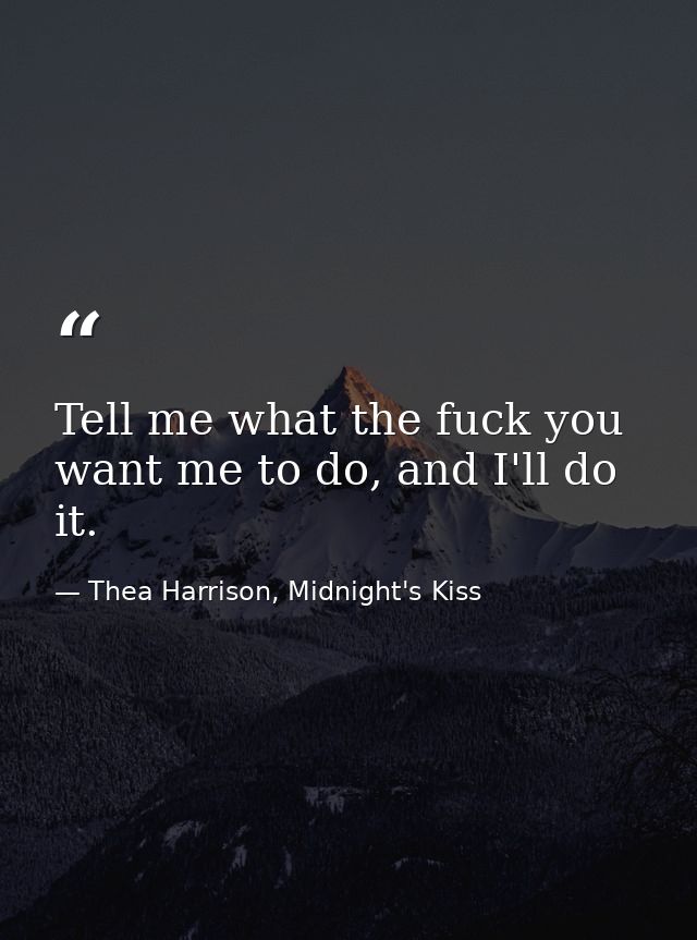 Tell me what the fuck you want me to do, and I'll do it. — Thea Harrison, Midnight's Kiss