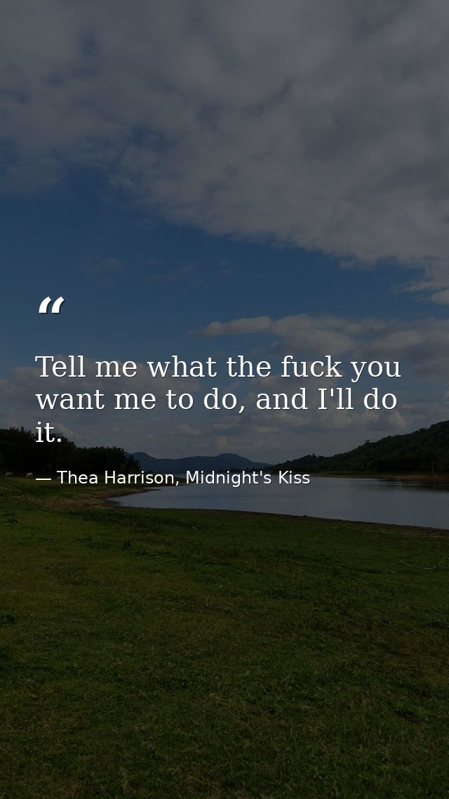 Tell me what the fuck you want me to do, and I'll do it. — Thea Harrison, Midnight's Kiss