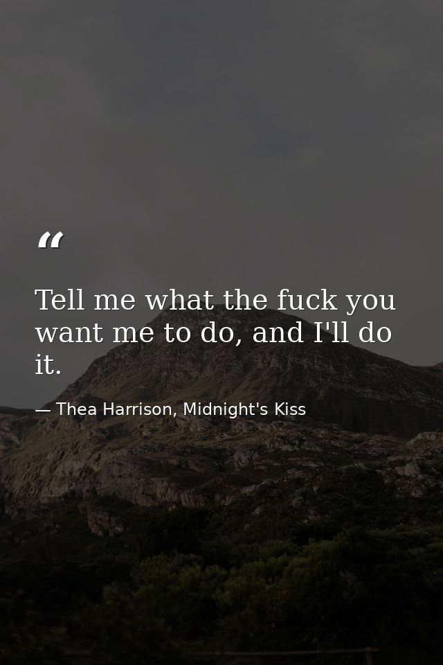 Tell me what the fuck you want me to do, and I'll do it. — Thea Harrison, Midnight's Kiss