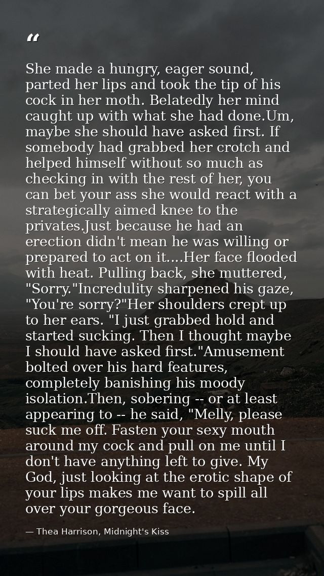 She made a hungry, eager sound, parted her lips and took the tip of his cock in her moth. Belatedly her mind caught up w — Thea Harrison, Midnight's Kiss