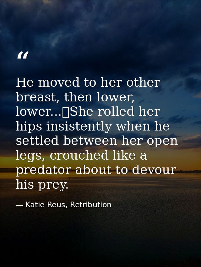He moved to her other breast, then lower, lower...	She rolled her hips insistently when he settled between her open legs — Katie Reus, Retribution