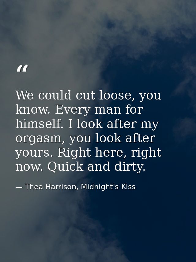 We could cut loose, you know. Every man for himself. I look after my orgasm, you look after yours. Right here, right now — Thea Harrison, Midnight's Kiss