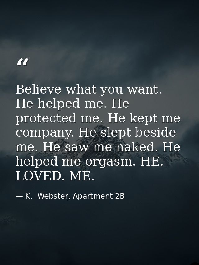 Believe what you want. He helped me. He protected me. He kept me company. He slept beside me. He saw me naked. He helped — K.  Webster, Apartment 2B