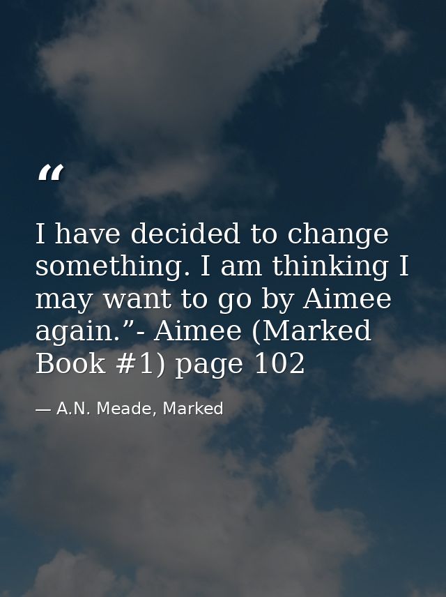 I have decided to change something. I am thinking I may want to go by Aimee again.”- Aimee (Marked Book #1) page 102 — A.N. Meade, Marked