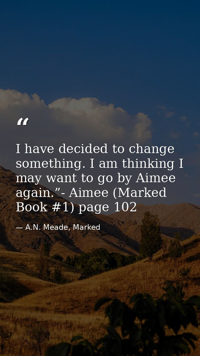 I have decided to change something. I am thinking I may want to go by Aimee again.”- Aimee (Marked Book #1) page 102 — A.N. Meade, Marked
