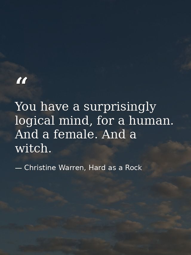 You have a surprisingly logical mind, for a human. And a female. And a witch. — Christine Warren, Hard as a Rock
