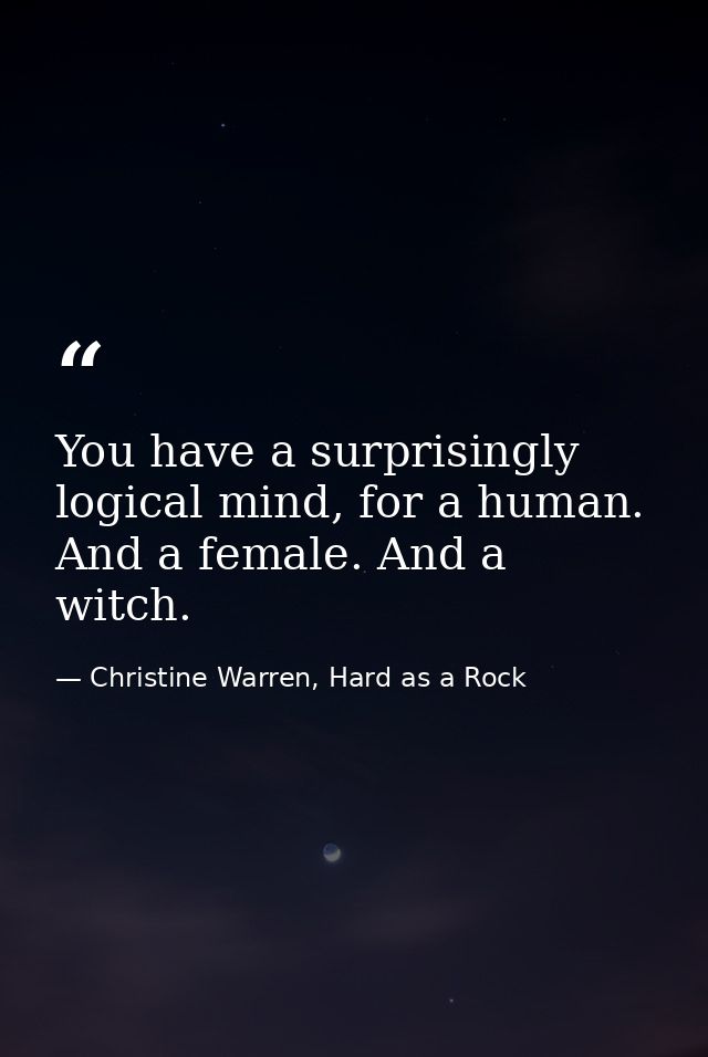 You have a surprisingly logical mind, for a human. And a female. And a witch. — Christine Warren, Hard as a Rock