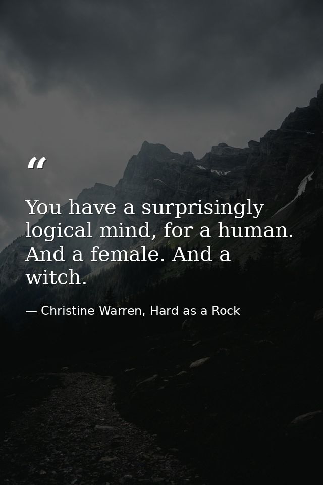 You have a surprisingly logical mind, for a human. And a female. And a witch. — Christine Warren, Hard as a Rock