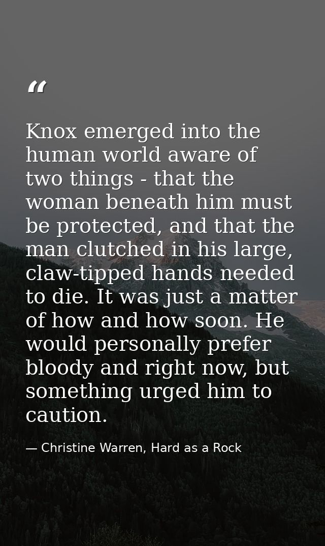 Knox emerged into the human world aware of two things - that the woman beneath him must be protected, and that the man c — Christine Warren, Hard as a Rock