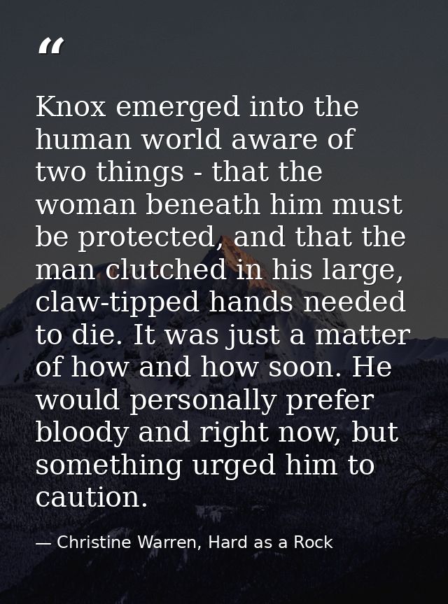 Knox emerged into the human world aware of two things - that the woman beneath him must be protected, and that the man c — Christine Warren, Hard as a Rock