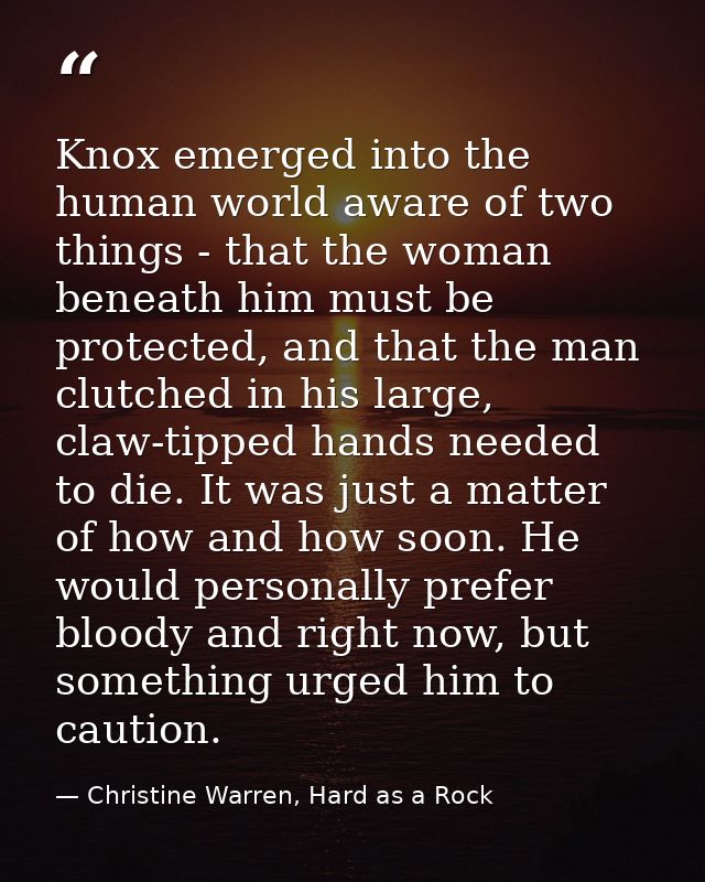 Knox emerged into the human world aware of two things - that the woman beneath him must be protected, and that the man c — Christine Warren, Hard as a Rock