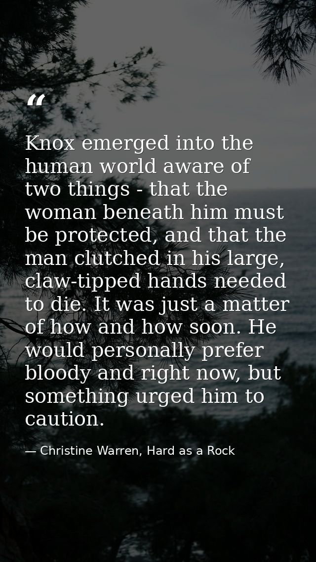 Knox emerged into the human world aware of two things - that the woman beneath him must be protected, and that the man c — Christine Warren, Hard as a Rock