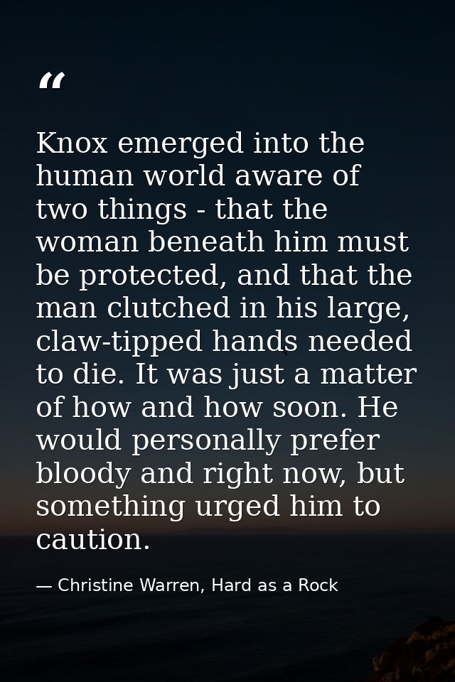 Knox emerged into the human world aware of two things - that the woman beneath him must be protected, and that the man c — Christine Warren, Hard as a Rock