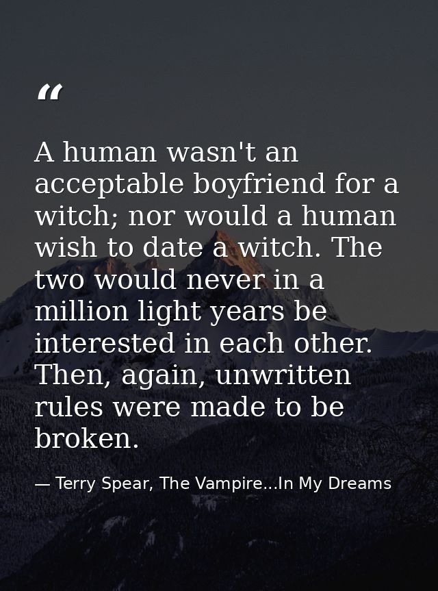 A human wasn't an acceptable boyfriend for a witch; nor would a human wish to date a witch. The two would never in a mil — Terry Spear, The Vampire...In My Dreams