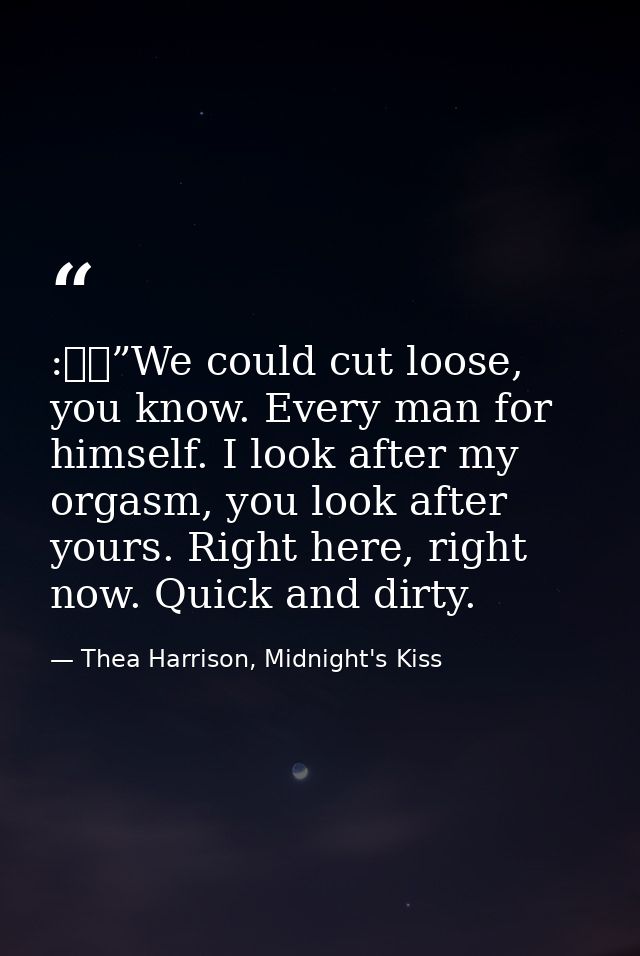 :  ”We could cut loose, you know. Every man for himself. I look after my orgasm, you look after yours. Right here, right — Thea Harrison, Midnight's Kiss