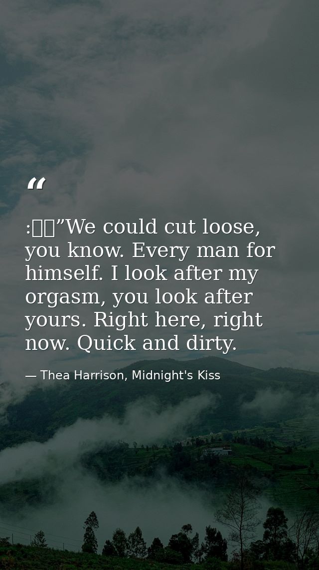 :  ”We could cut loose, you know. Every man for himself. I look after my orgasm, you look after yours. Right here, right — Thea Harrison, Midnight's Kiss