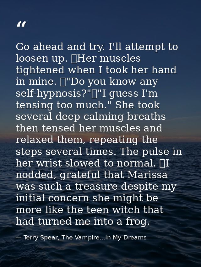 Go ahead and try. I'll attempt to loosen up. 	Her muscles tightened when I took her hand in mine. 	"Do you know any self — Terry Spear, The Vampire...In My Dreams