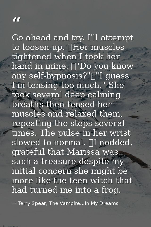 Go ahead and try. I'll attempt to loosen up. 	Her muscles tightened when I took her hand in mine. 	"Do you know any self — Terry Spear, The Vampire...In My Dreams