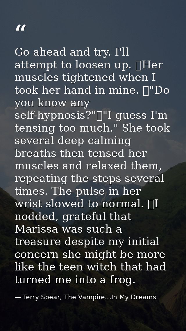 Go ahead and try. I'll attempt to loosen up. 	Her muscles tightened when I took her hand in mine. 	"Do you know any self — Terry Spear, The Vampire...In My Dreams