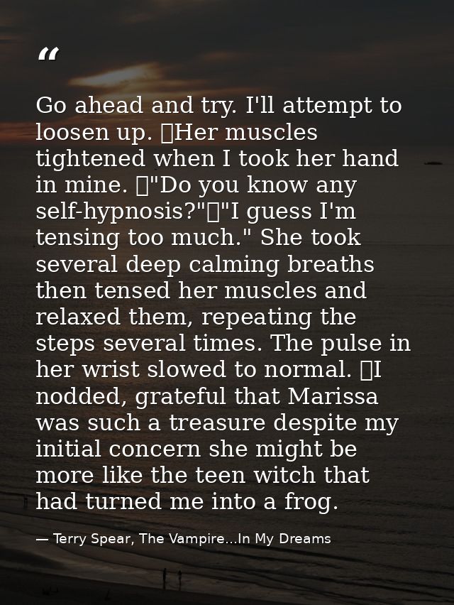 Go ahead and try. I'll attempt to loosen up. 	Her muscles tightened when I took her hand in mine. 	"Do you know any self — Terry Spear, The Vampire...In My Dreams