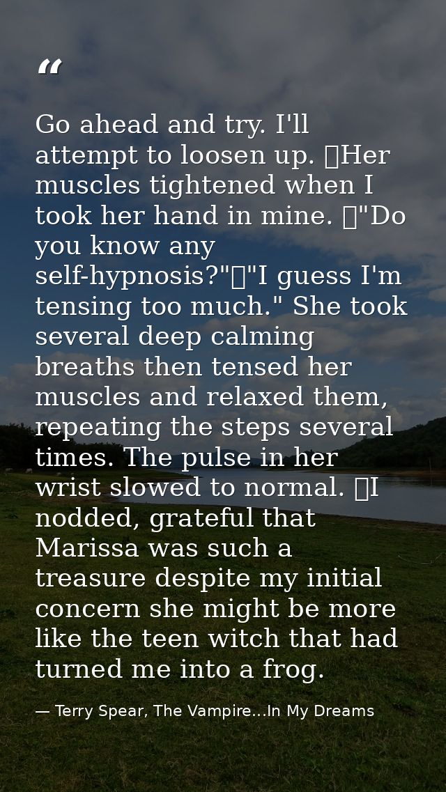 Go ahead and try. I'll attempt to loosen up. 	Her muscles tightened when I took her hand in mine. 	"Do you know any self — Terry Spear, The Vampire...In My Dreams