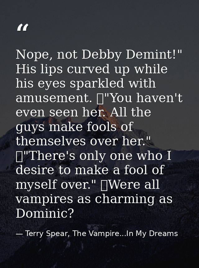 Nope, not Debby Demint!" His lips curved up while his eyes sparkled with amusement. 	"You haven't even seen her. All the — Terry Spear, The Vampire...In My Dreams