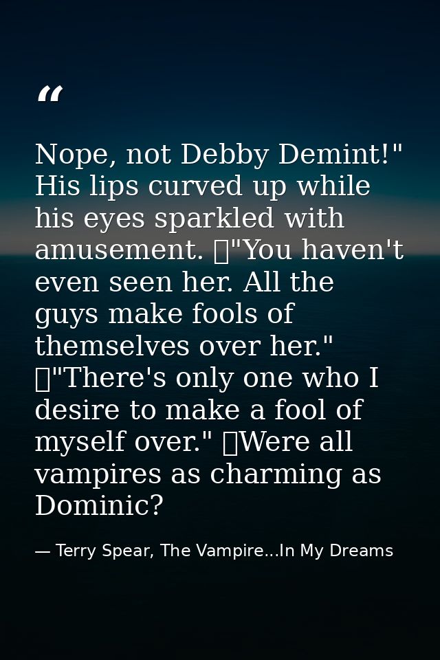 Nope, not Debby Demint!" His lips curved up while his eyes sparkled with amusement. 	"You haven't even seen her. All the — Terry Spear, The Vampire...In My Dreams