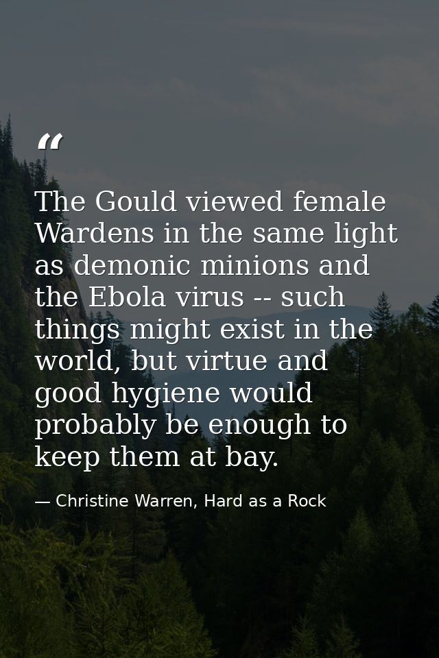 The Gould viewed female Wardens in the same light as demonic minions and the Ebola virus -- such things might exist in t — Christine Warren, Hard as a Rock