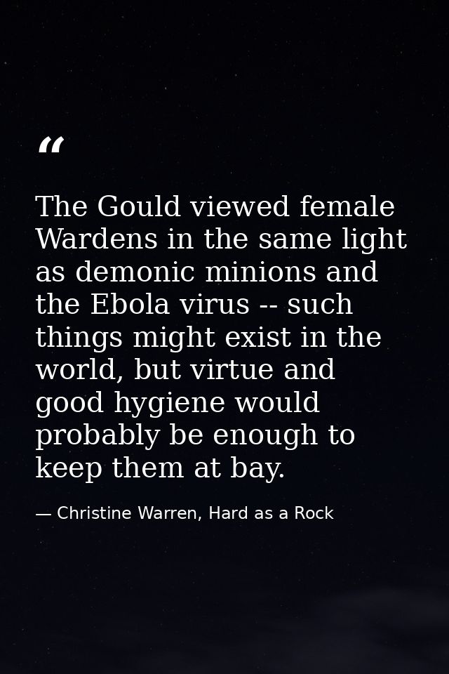 The Gould viewed female Wardens in the same light as demonic minions and the Ebola virus -- such things might exist in t — Christine Warren, Hard as a Rock