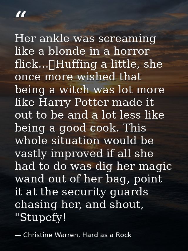 Her ankle was screaming like a blonde in a horror flick...	Huffing a little, she once more wished that being a witch was — Christine Warren, Hard as a Rock