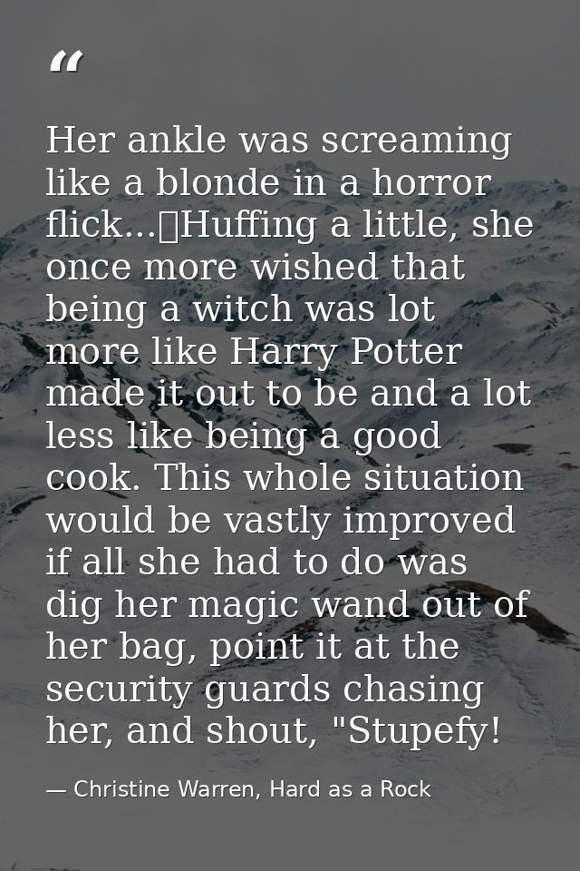Her ankle was screaming like a blonde in a horror flick...	Huffing a little, she once more wished that being a witch was — Christine Warren, Hard as a Rock