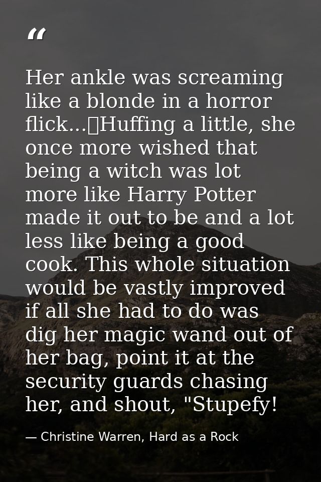 Her ankle was screaming like a blonde in a horror flick...	Huffing a little, she once more wished that being a witch was — Christine Warren, Hard as a Rock