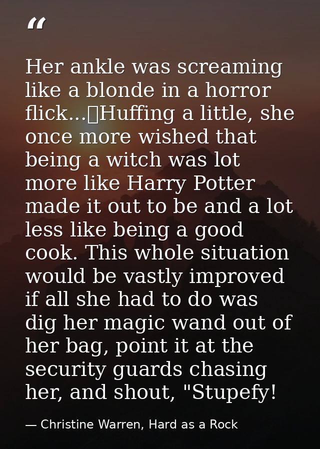 Her ankle was screaming like a blonde in a horror flick...	Huffing a little, she once more wished that being a witch was — Christine Warren, Hard as a Rock