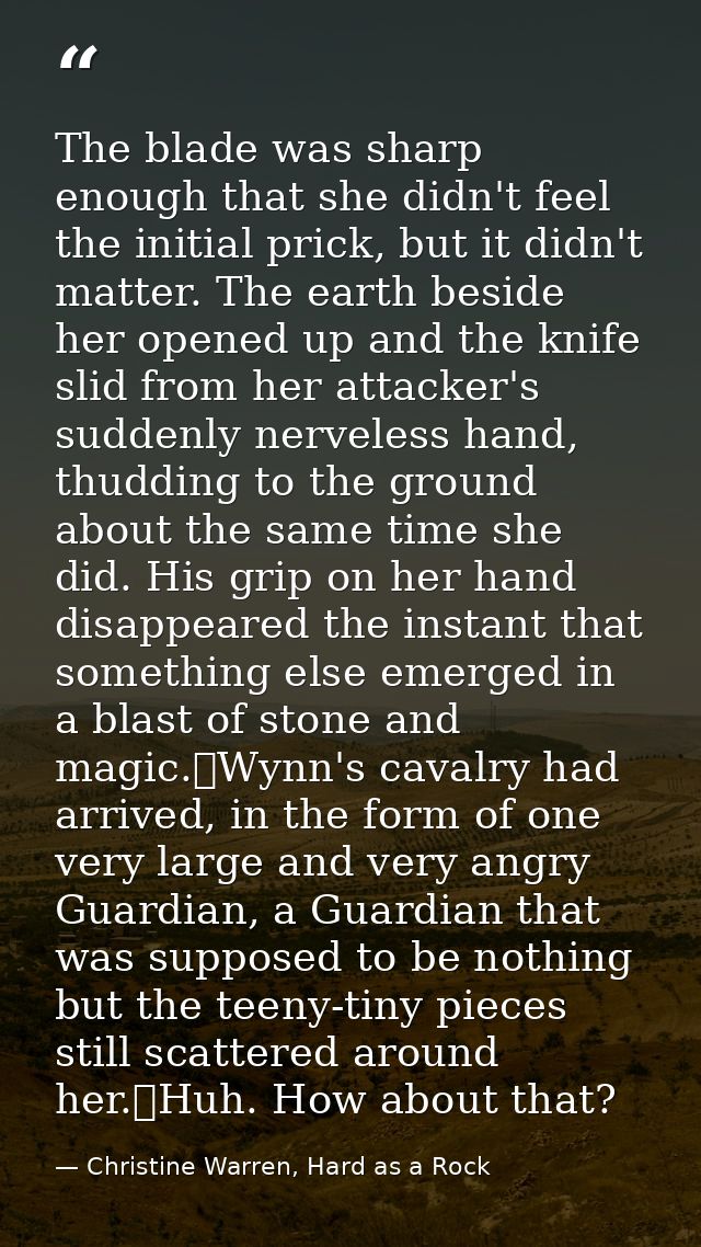 The blade was sharp enough that she didn't feel the initial prick, but it didn't matter. The earth beside her opened up  — Christine Warren, Hard as a Rock