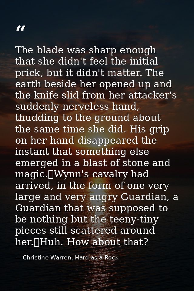 The blade was sharp enough that she didn't feel the initial prick, but it didn't matter. The earth beside her opened up  — Christine Warren, Hard as a Rock