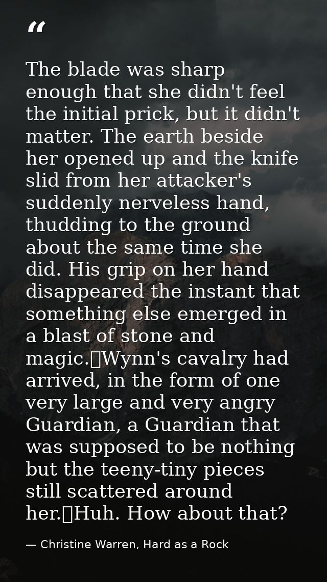 The blade was sharp enough that she didn't feel the initial prick, but it didn't matter. The earth beside her opened up  — Christine Warren, Hard as a Rock
