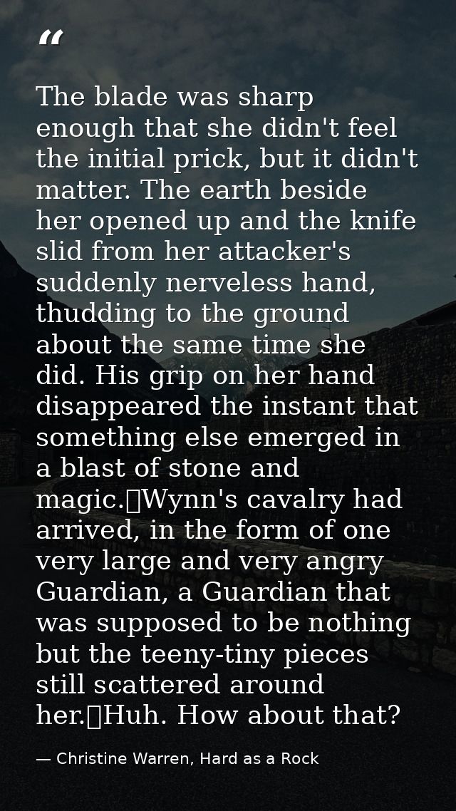 The blade was sharp enough that she didn't feel the initial prick, but it didn't matter. The earth beside her opened up  — Christine Warren, Hard as a Rock
