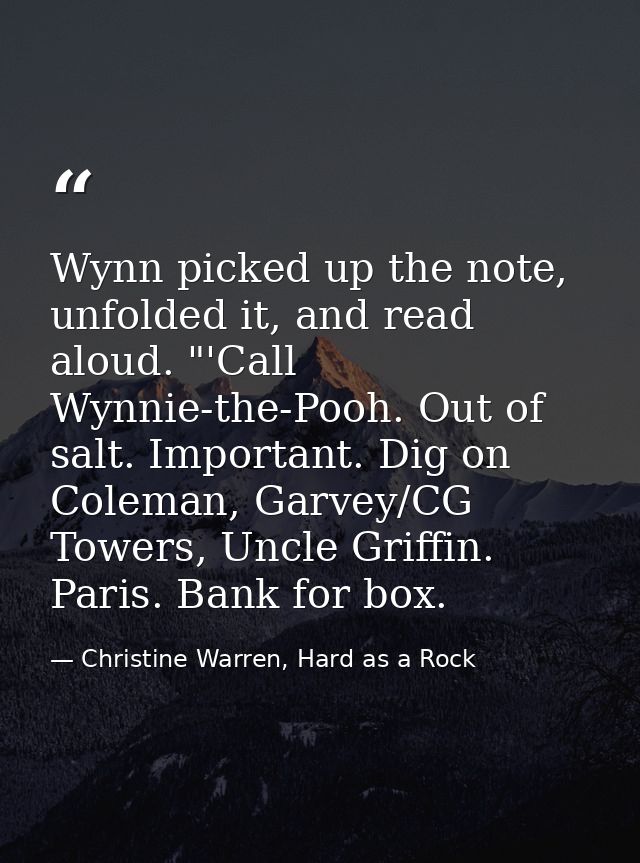 Wynn picked up the note, unfolded it, and read aloud. "'Call Wynnie-the-Pooh. Out of salt. Important. Dig on Coleman, Ga — Christine Warren, Hard as a Rock