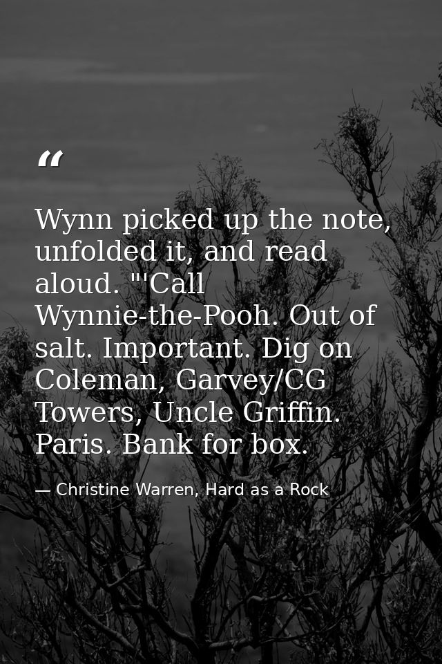 Wynn picked up the note, unfolded it, and read aloud. "'Call Wynnie-the-Pooh. Out of salt. Important. Dig on Coleman, Ga — Christine Warren, Hard as a Rock