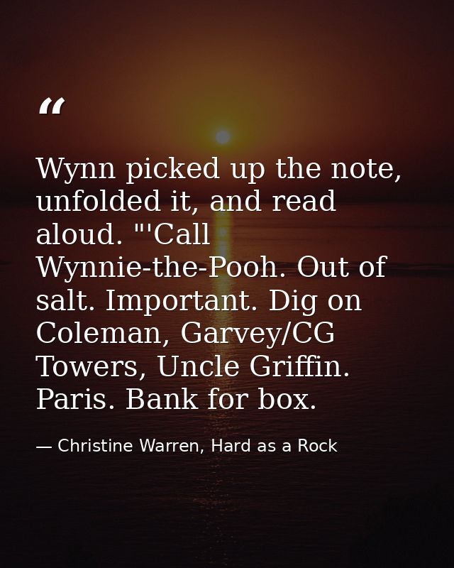 Wynn picked up the note, unfolded it, and read aloud. "'Call Wynnie-the-Pooh. Out of salt. Important. Dig on Coleman, Ga — Christine Warren, Hard as a Rock