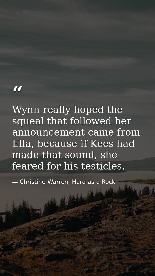 Wynn really hoped the squeal that followed her announcement came from Ella, because if Kees had made that sound, she fea — Christine Warren, Hard as a Rock