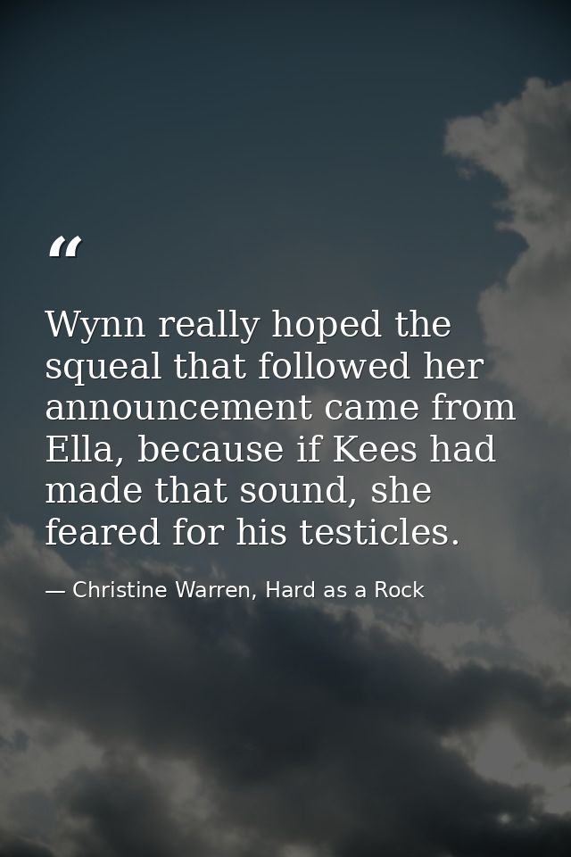 Wynn really hoped the squeal that followed her announcement came from Ella, because if Kees had made that sound, she fea — Christine Warren, Hard as a Rock