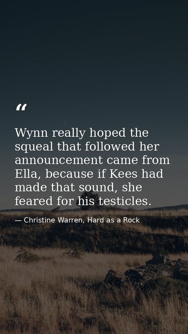 Wynn really hoped the squeal that followed her announcement came from Ella, because if Kees had made that sound, she fea — Christine Warren, Hard as a Rock