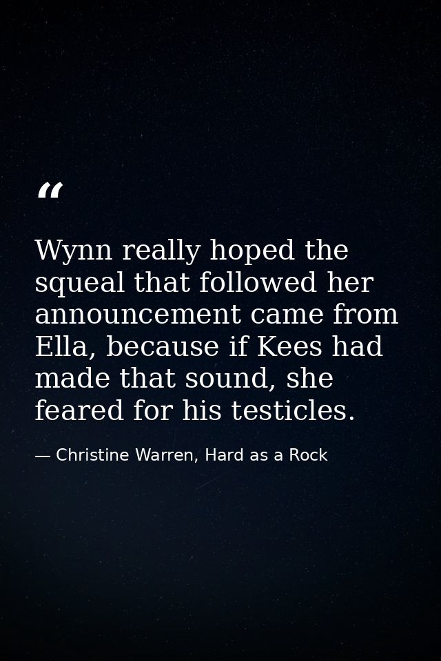 Wynn really hoped the squeal that followed her announcement came from Ella, because if Kees had made that sound, she fea — Christine Warren, Hard as a Rock