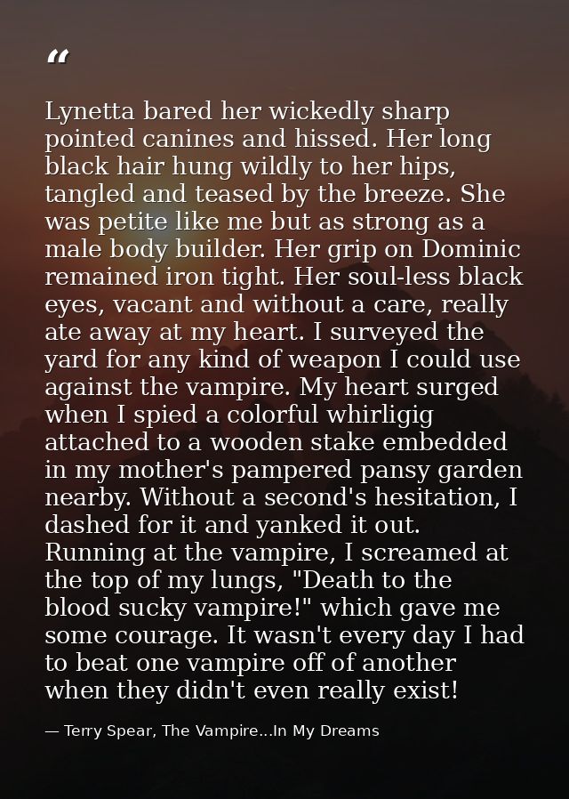 Lynetta bared her wickedly sharp pointed canines and hissed. Her long black hair hung wildly to her hips, tangled and te — Terry Spear, The Vampire...In My Dreams