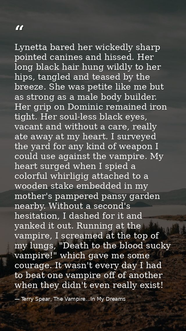 Lynetta bared her wickedly sharp pointed canines and hissed. Her long black hair hung wildly to her hips, tangled and te — Terry Spear, The Vampire...In My Dreams