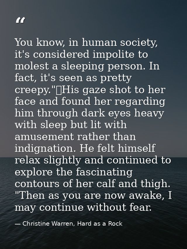 You know, in human society, it's considered impolite to molest a sleeping person. In fact, it's seen as pretty creepy."	 — Christine Warren, Hard as a Rock