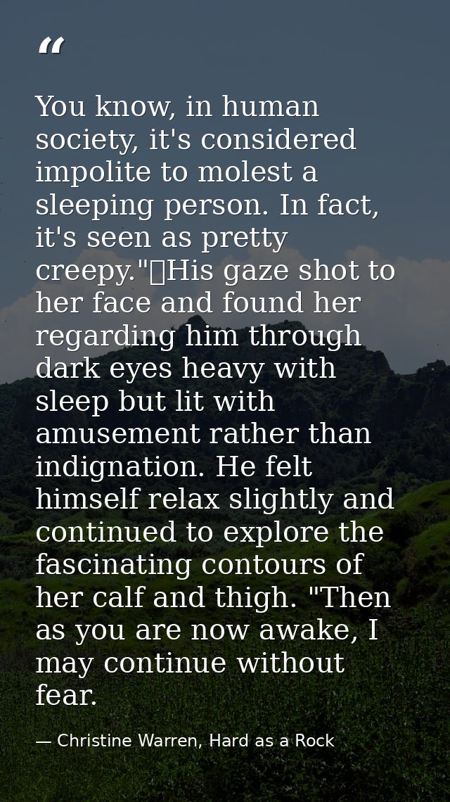 You know, in human society, it's considered impolite to molest a sleeping person. In fact, it's seen as pretty creepy."	 — Christine Warren, Hard as a Rock